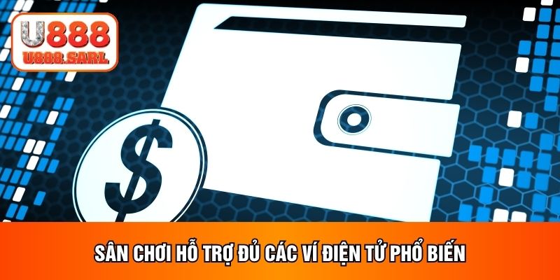 Sân chơi hỗ trợ đủ các ví điện tử phổ biến